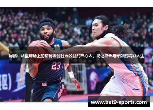 周鹏：从篮球场上的拼搏者到社会公益的热心人，见证成长与奉献的精彩人生